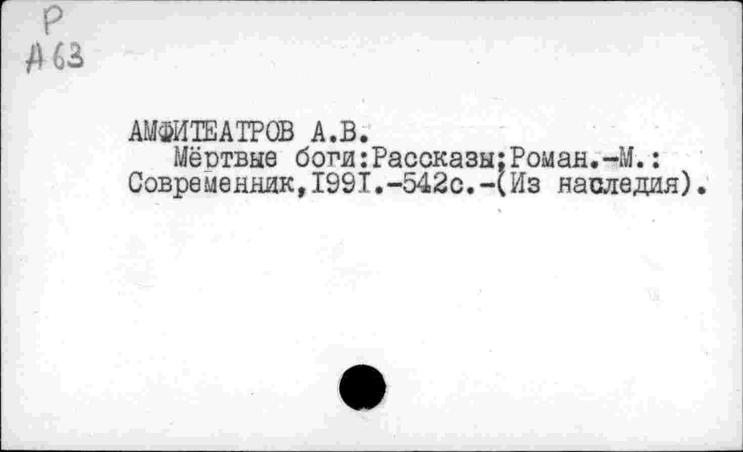 ﻿р /Ш
АМФИТЕАТРОВ А.В.
Мёствые боги:Рассказы:Роман.-М.: Современник,1991.-542с.-(Из наследия)